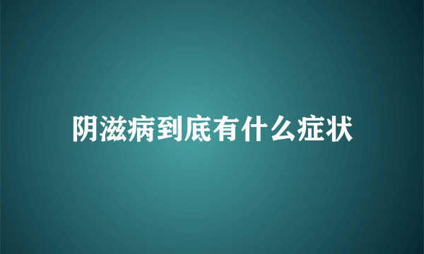 阴滋病到底有什么症状