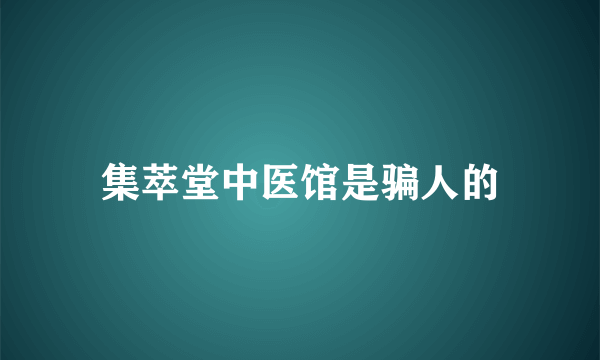 集萃堂中医馆是骗人的