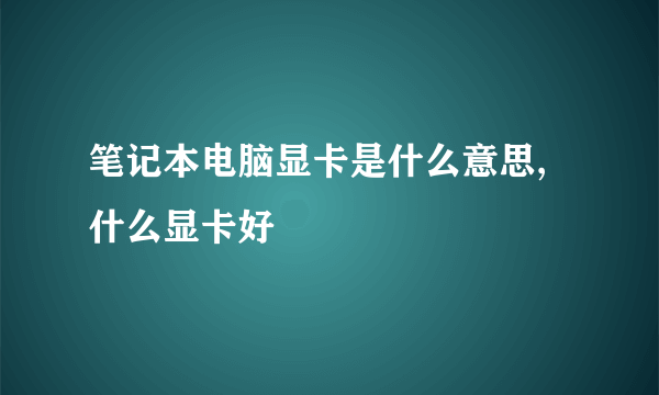 笔记本电脑显卡是什么意思,什么显卡好