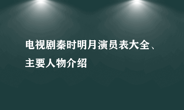 电视剧秦时明月演员表大全、主要人物介绍