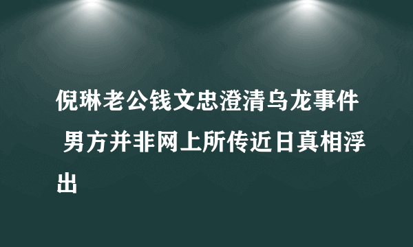 倪琳老公钱文忠澄清乌龙事件 男方并非网上所传近日真相浮出