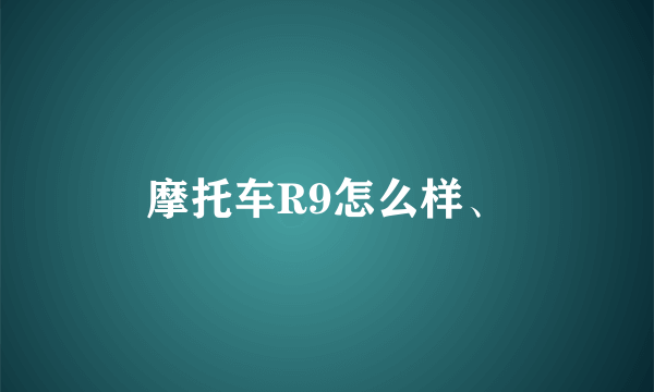 摩托车R9怎么样、