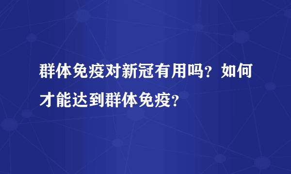 群体免疫对新冠有用吗？如何才能达到群体免疫？