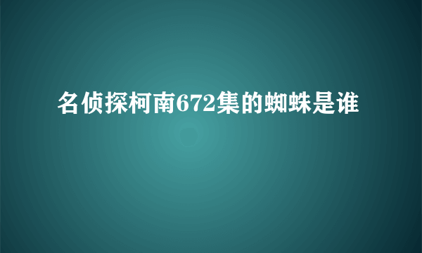 名侦探柯南672集的蜘蛛是谁