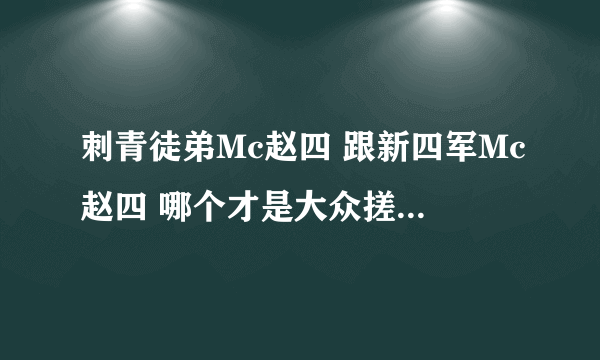 刺青徒弟Mc赵四 跟新四军Mc赵四 哪个才是大众搓澡MC赵四