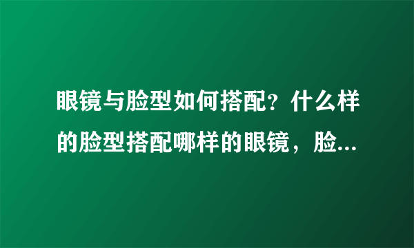 眼镜与脸型如何搭配？什么样的脸型搭配哪样的眼镜，脸大脸圆好...