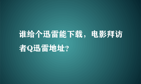 谁给个迅雷能下载，电影拜访者Q迅雷地址？