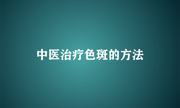 中医治疗色斑的方法