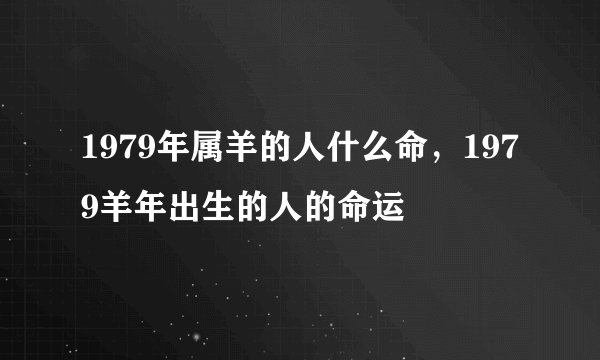 1979年属羊的人什么命，1979羊年出生的人的命运