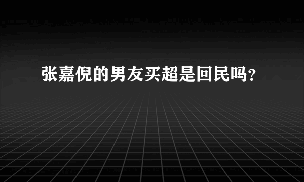 张嘉倪的男友买超是回民吗？