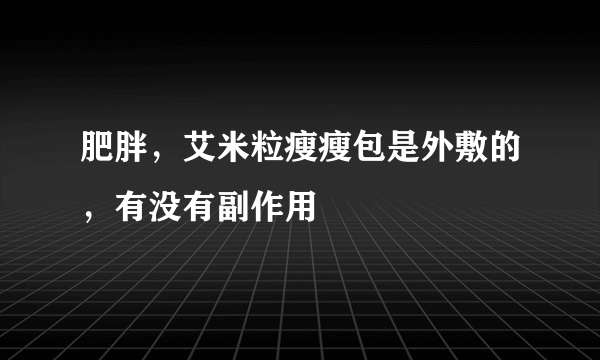 肥胖，艾米粒瘦瘦包是外敷的，有没有副作用