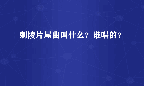 刺陵片尾曲叫什么？谁唱的？