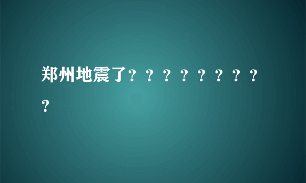 郑州地震了？？？？？？？？？