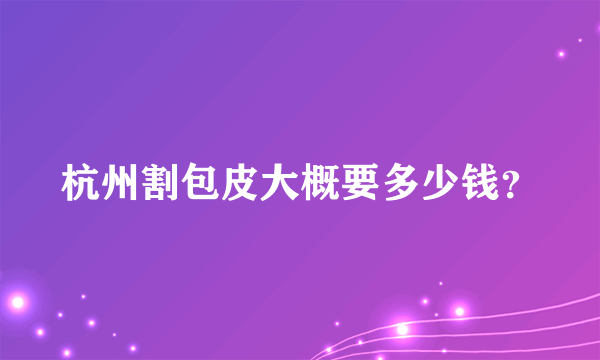 杭州割包皮大概要多少钱？