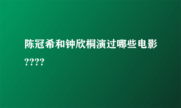 陈冠希和钟欣桐演过哪些电影????