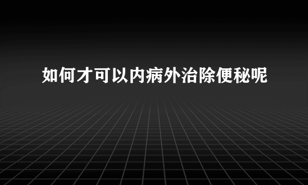 如何才可以内病外治除便秘呢