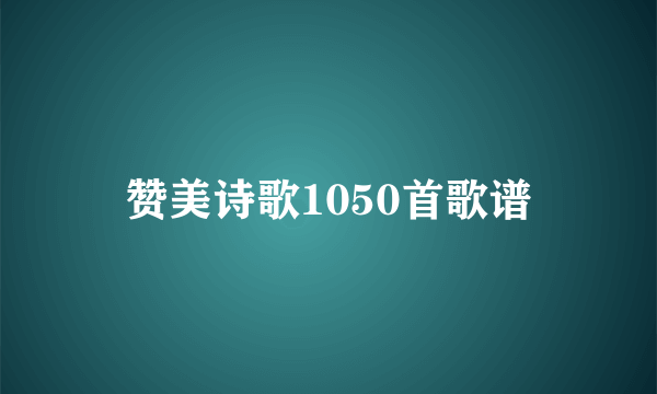 赞美诗歌1050首歌谱