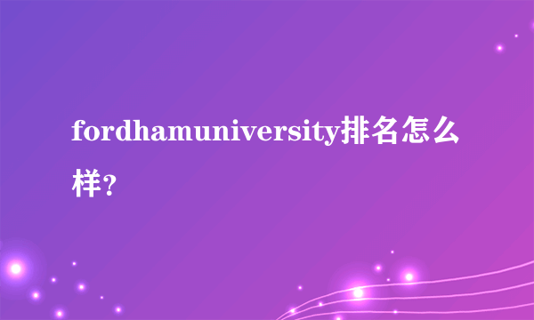 fordhamuniversity排名怎么样？