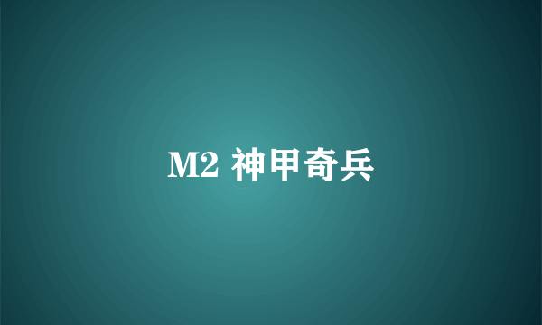 M2 神甲奇兵