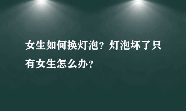 女生如何换灯泡？灯泡坏了只有女生怎么办？