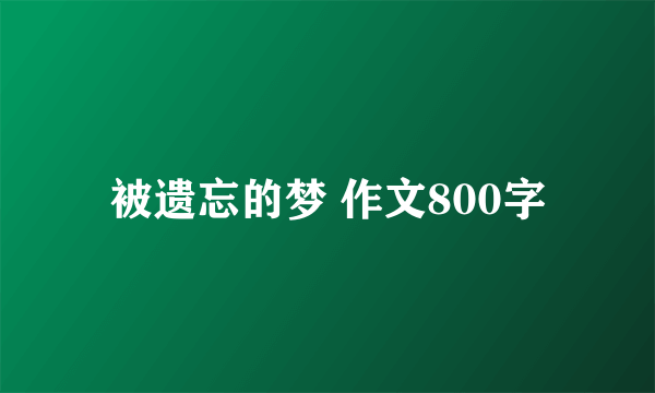 被遗忘的梦 作文800字