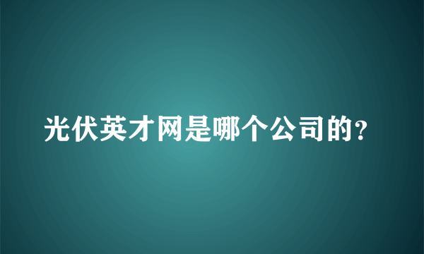 光伏英才网是哪个公司的？