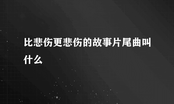 比悲伤更悲伤的故事片尾曲叫什么