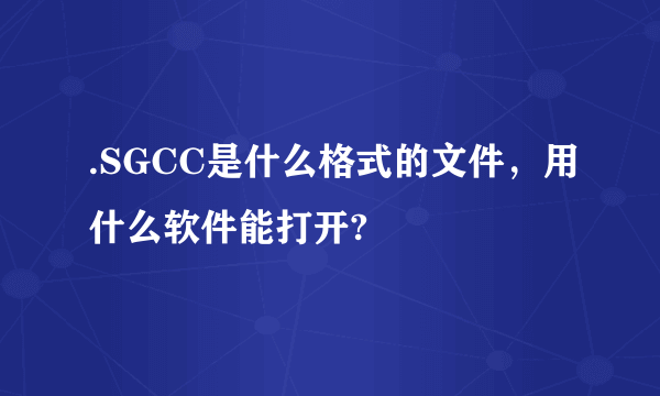 .SGCC是什么格式的文件，用什么软件能打开?