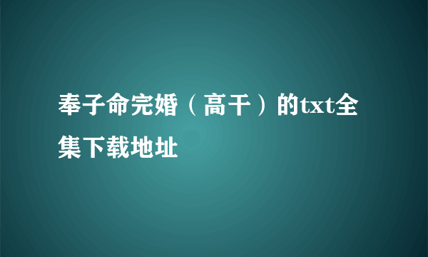 奉子命完婚（高干）的txt全集下载地址