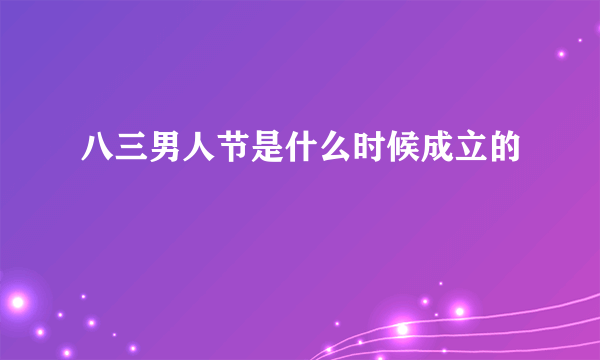 八三男人节是什么时候成立的