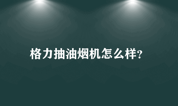 格力抽油烟机怎么样？