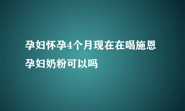 孕妇怀孕4个月现在在喝施恩孕妇奶粉可以吗