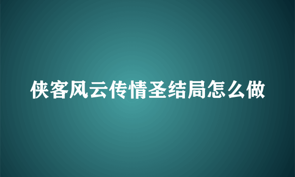 侠客风云传情圣结局怎么做