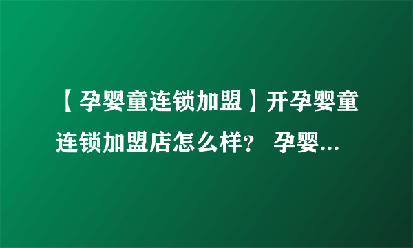 【孕婴童连锁加盟】开孕婴童连锁加盟店怎么样？ 孕婴童连锁加盟店盈利怎么样