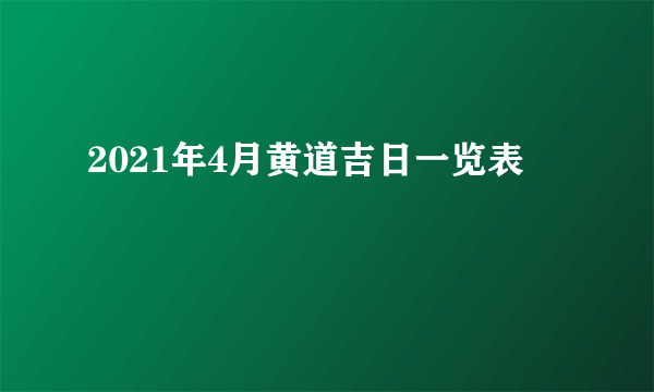 2021年4月黄道吉日一览表