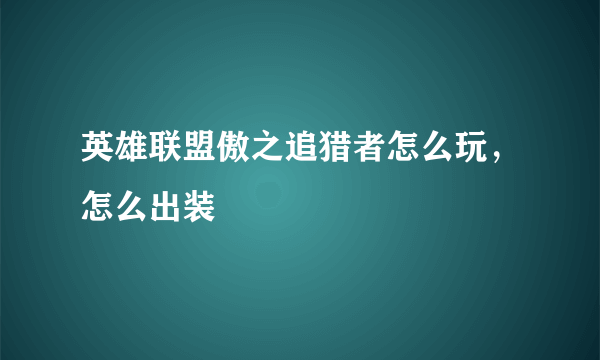 英雄联盟傲之追猎者怎么玩，怎么出装