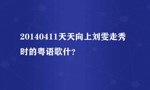 20140411天天向上刘雯走秀时的粤语歌什？