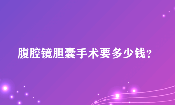 腹腔镜胆囊手术要多少钱？