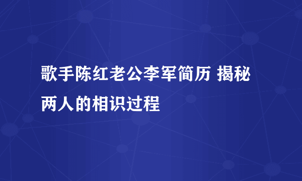 歌手陈红老公李军简历 揭秘两人的相识过程