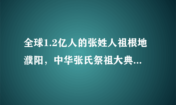 全球1.2亿人的张姓人祖根地濮阳，中华张氏祭祖大典引人关注