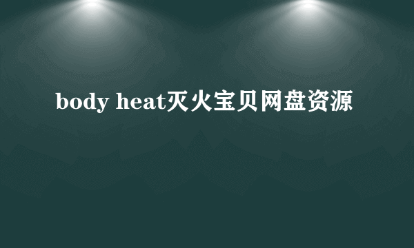 body heat灭火宝贝网盘资源