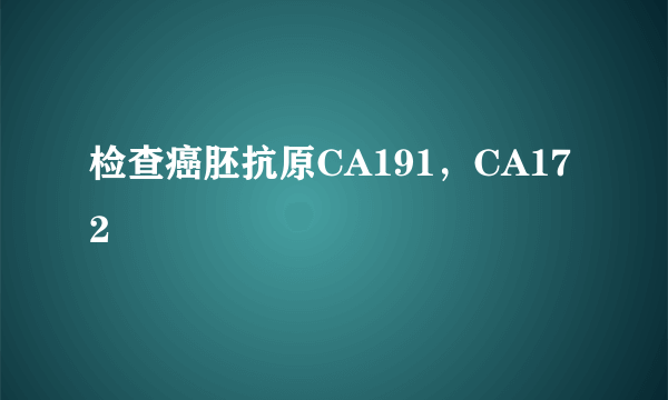 检查癌胚抗原CA191，CA172