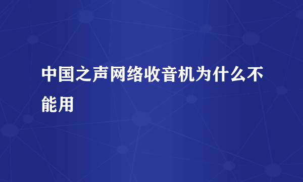 中国之声网络收音机为什么不能用