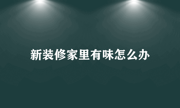 新装修家里有味怎么办