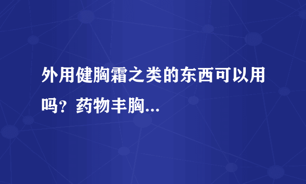 外用健胸霜之类的东西可以用吗？药物丰胸...