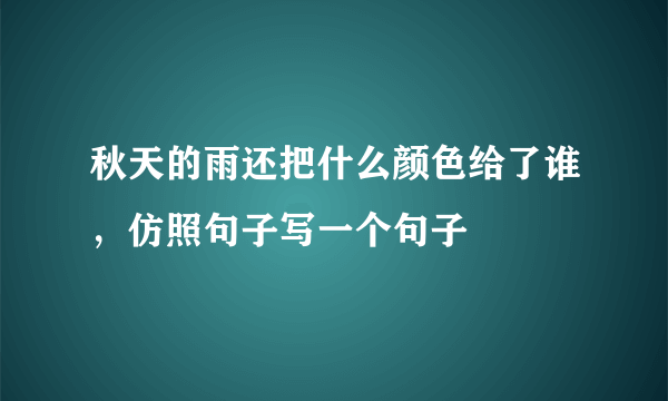 秋天的雨还把什么颜色给了谁，仿照句子写一个句子