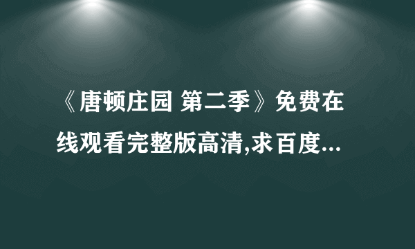 《唐顿庄园 第二季》免费在线观看完整版高清,求百度网盘资源