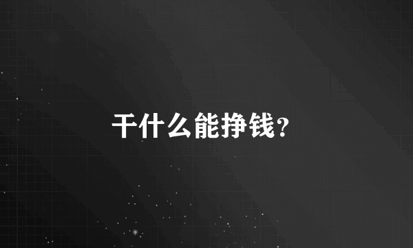 干什么能挣钱？