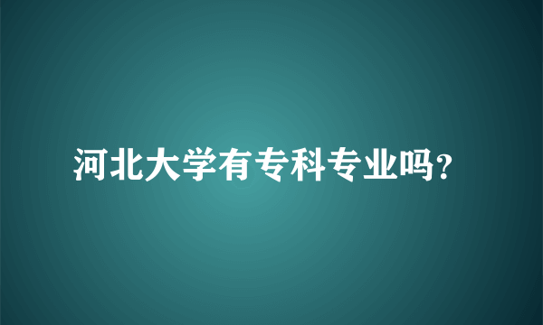 河北大学有专科专业吗？