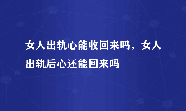 女人出轨心能收回来吗，女人出轨后心还能回来吗